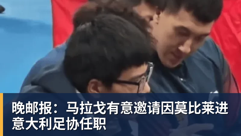 完美体育网址晚邮报：马拉戈有意邀请因莫比莱进意大利足协任职