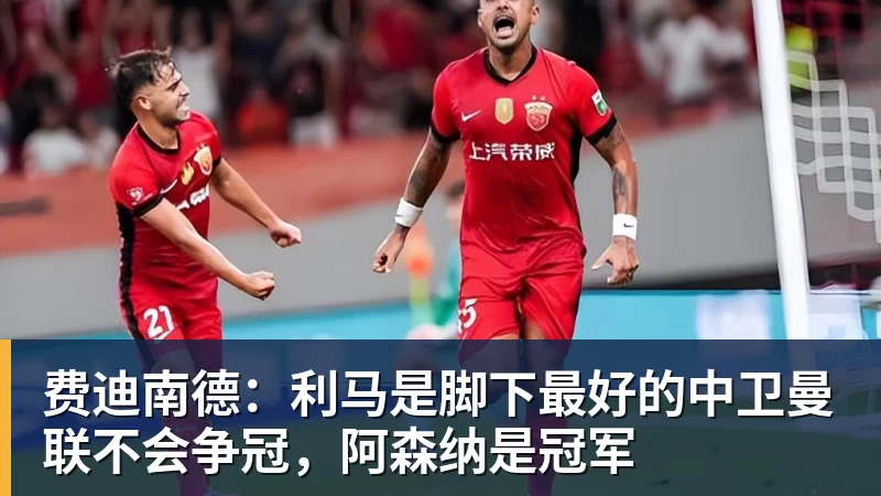 费迪南德：利马是脚下最好的中卫曼联不会争冠，阿森纳是冠军
