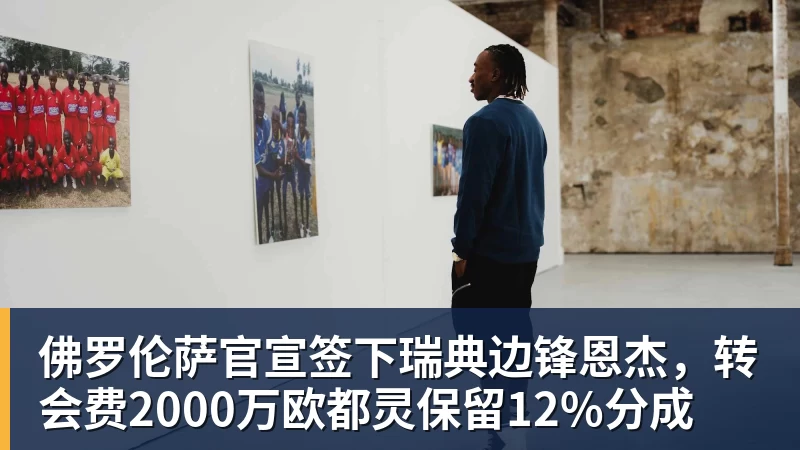 佛罗伦萨官宣签下瑞典边锋恩杰，转会费2000万欧都灵保留12%分成
