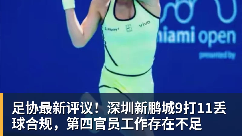 完美体育网址足协最新评议！深圳新鹏城9打11丢球合规，第四官员工作存在不足