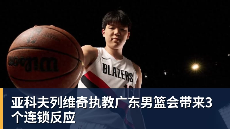 亚科夫列维奇执教广东男篮会带来3个连锁反应