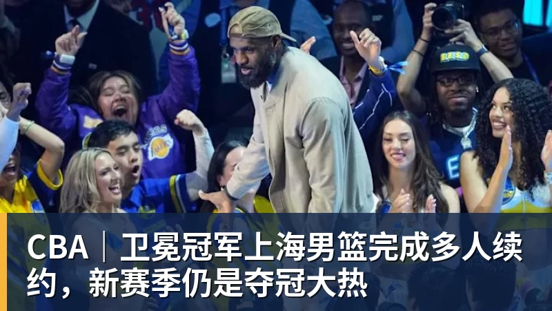 完美体育网址CBA｜卫冕冠军上海男篮完成多人续约，新赛季仍是夺冠大热