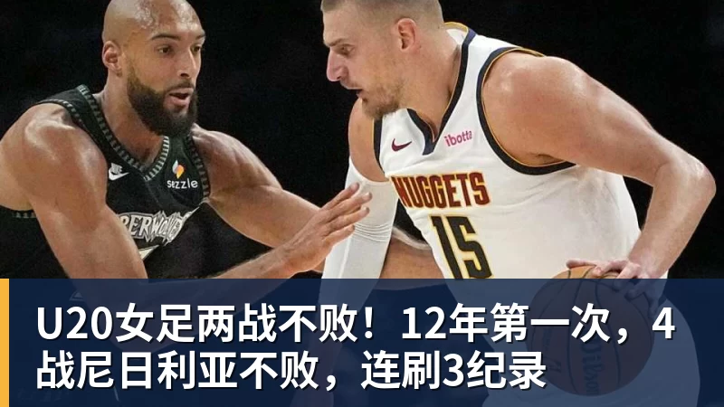 完美体育网址U20女足两战不败！12年第一次，4战尼日利亚不败，连刷3纪录