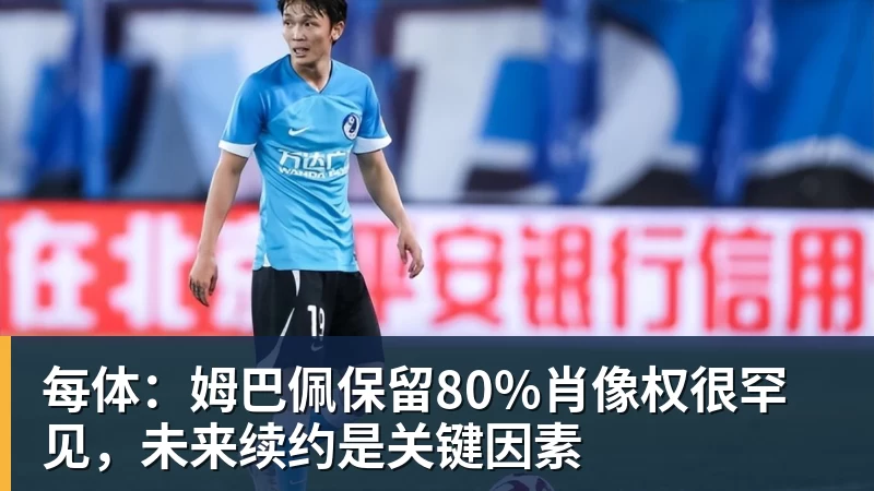 每体：姆巴佩保留80%肖像权很罕见，未来续约是关键因素