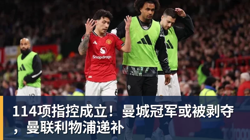 完美体育网址114项指控成立！曼城冠军或被剥夺，曼联利物浦递补