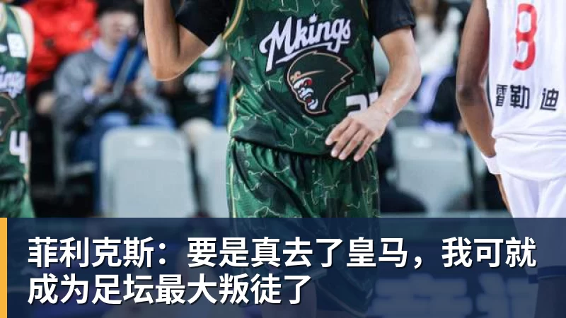 菲利克斯：要是真去了皇马，我可就成为足坛最大叛徒了