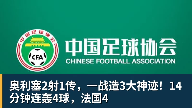 奥利塞2射1传，一战造3大神迹！14分钟连轰4球，法国4