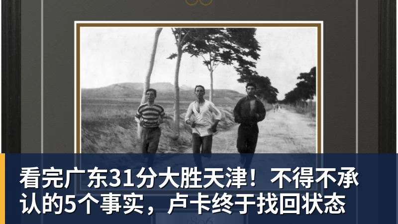 看完广东31分大胜天津！不得不承认的5个事实，卢卡终于找回状态