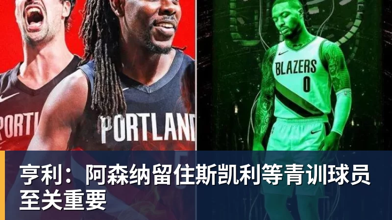 完美体育网址亨利：阿森纳留住斯凯利等青训球员至关重要