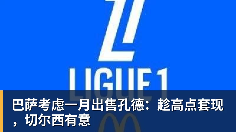 巴萨考虑一月出售孔德：趁高点套现，切尔西有意