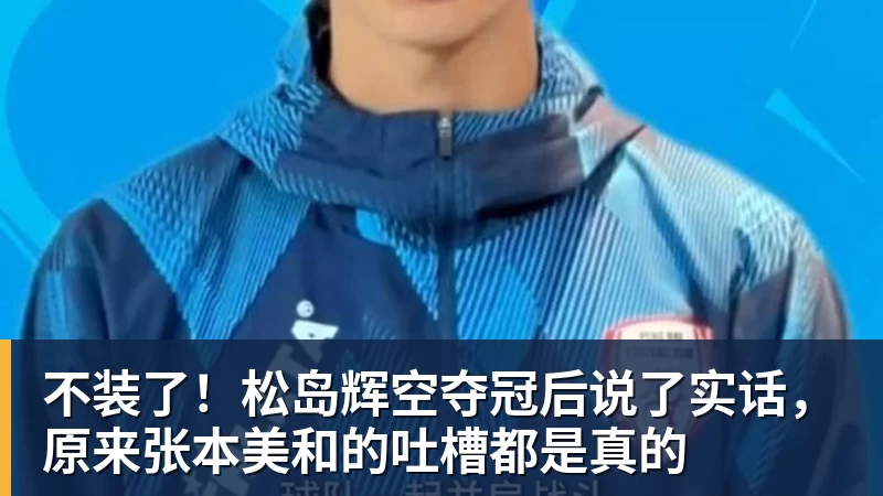 不装了！松岛辉空夺冠后说了实话，原来张本美和的吐槽都是真的