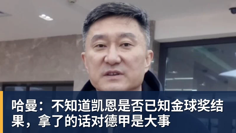 哈曼：不知道凯恩是否已知金球奖结果，拿了的话对德甲是大事